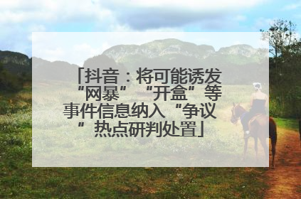 抖音：将可能诱发“网暴”“开盒”等事件信息纳入“争议”热点研判处置