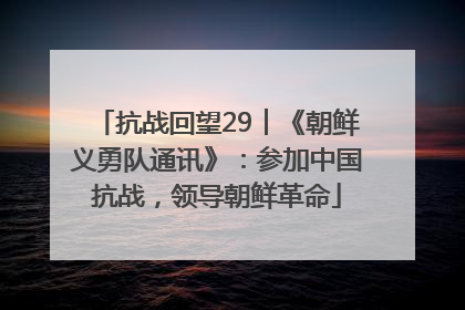 抗战回望29︱《朝鲜义勇队通讯》：参加中国抗战，领导朝鲜革命