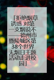 拒绝烟草诱惑 对第一支烟说不——德州市暨陵城区第38个世界无烟日主题活动走进校园