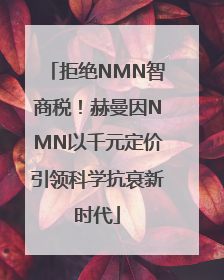 拒绝NMN智商税！赫曼因NMN以千元定价引领科学抗衰新时代
