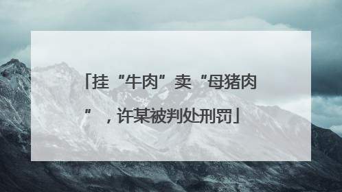 挂“牛肉”卖“母猪肉”，许某被判处刑罚