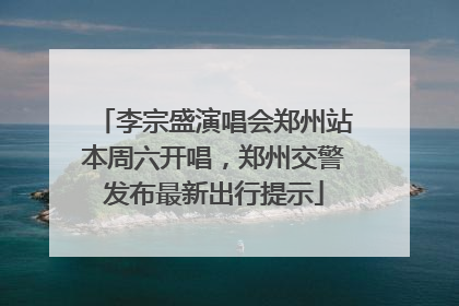 李宗盛演唱会郑州站本周六开唱，郑州交警发布最新出行提示
