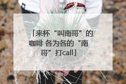 来杯“叫南哥”的咖啡 各为各的“南哥”打call
