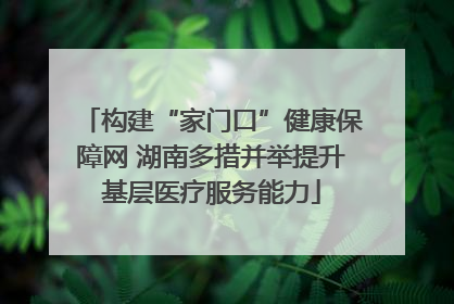 构建“家门口”健康保障网 湖南多措并举提升基层医疗服务能力