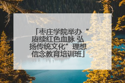 枣庄学院举办“赓续红色血脉 弘扬传统文化”理想信念教育培训班