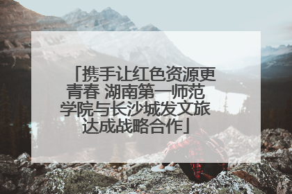携手让红色资源更青春 湖南第一师范学院与长沙城发文旅达成战略合作