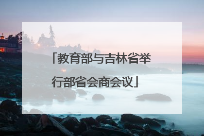 教育部与吉林省举行部省会商会议