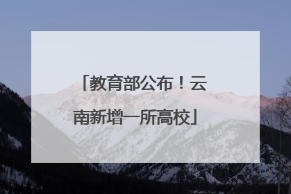 教育部公布！云南新增一所高校