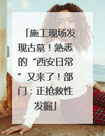 施工现场发现古墓！熟悉的“西安日常”又来了！部门：正抢救性发掘