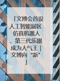 文博会首设人工智能展区 仿真机器人、第三代乐器成为人气王｜文博向“新”