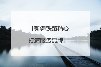 新疆铁路精心打造服务品牌