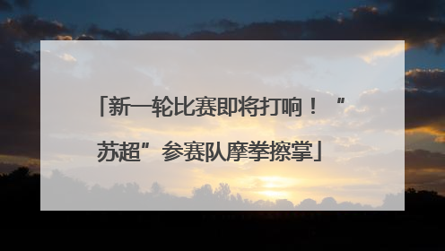 新一轮比赛即将打响！“苏超”参赛队摩拳擦掌