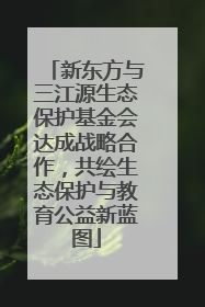 新东方与三江源生态保护基金会达成战略合作，共绘生态保护与教育公益新蓝图
