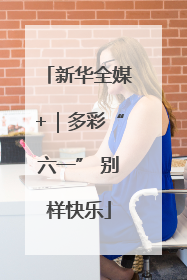 新华全媒+｜多彩“六一” 别样快乐