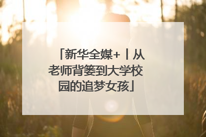 新华全媒+丨从老师背篓到大学校园的追梦女孩