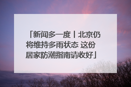 新闻多一度丨北京仍将维持多雨状态 这份居家防潮指南请收好
