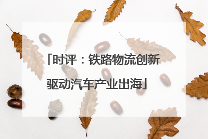 时评：铁路物流创新驱动汽车产业出海