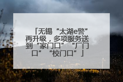 无锡“太湖e警”再升级，多项服务送到“家门口”“厂门口”“校门口”