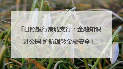 日照银行港城支行：金融知识进公园 护航银龄金融安全