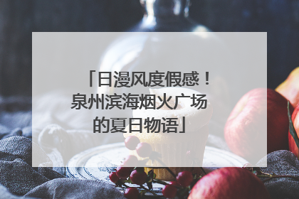 日漫风度假感！泉州滨海烟火广场的夏日物语