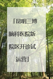 昆明三博脑科医院新院区开诊试运营
