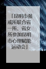 昆明市强戒所联合省一所、省女所参加昆明市心理赋能运动会