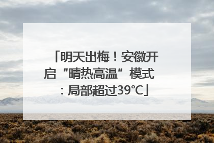 明天出梅！安徽开启“晴热高温”模式：局部超过39℃