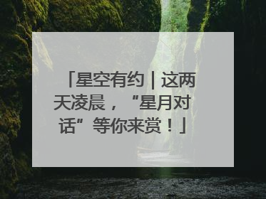 星空有约｜这两天凌晨，“星月对话”等你来赏！
