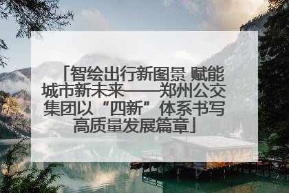 智绘出行新图景 赋能城市新未来——郑州公交集团以“四新”体系书写高质量发展篇章