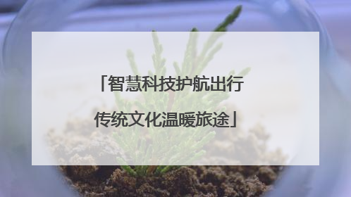 智慧科技护航出行 传统文化温暖旅途