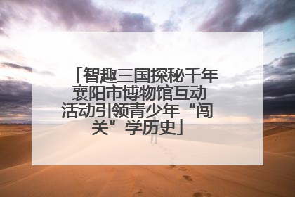 智趣三国探秘千年 襄阳市博物馆互动活动引领青少年“闯关”学历史