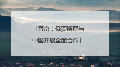 普京：俄罗斯愿与中国开展全面合作