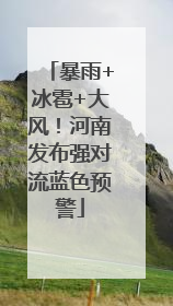 暴雨+冰雹+大风！河南发布强对流蓝色预警