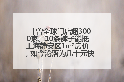 曾全球门店超3000家、10条裤子能抵上海静安区1m²房价，如今沦落为几十元快消品 真维斯，明天的太阳从哪里升起？
