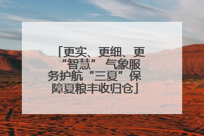 更实、更细、更“智慧” 气象服务护航“三夏”保障夏粮丰收归仓