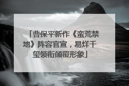 曹保平新作《蛮荒禁地》阵容官宣，易烊千玺领衔颠覆形象