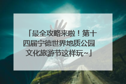 最全攻略来啦！第十四届宁德世界地质公园文化旅游节这样玩~
