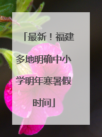 最新！福建多地明确中小学明年寒暑假时间