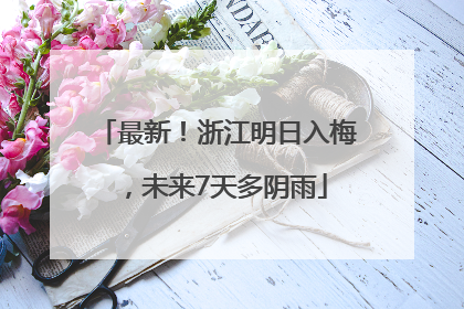 最新！浙江明日入梅，未来7天多阴雨