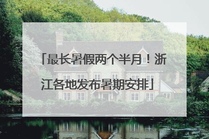 最长暑假两个半月！浙江各地发布暑期安排