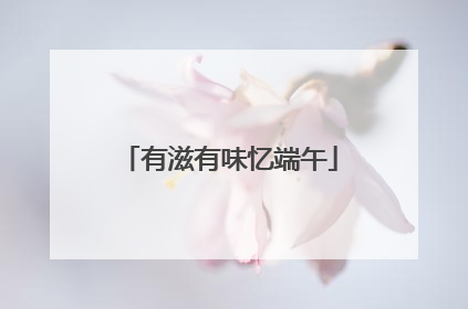 有滋有味忆端午