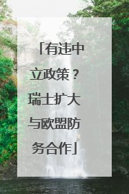 有违中立政策？瑞士扩大与欧盟防务合作