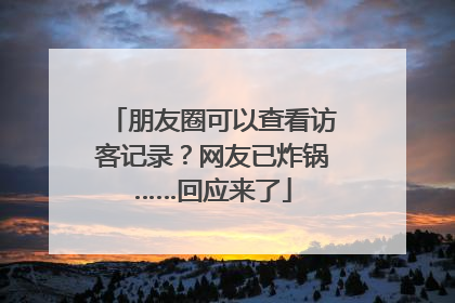 朋友圈可以查看访客记录？网友已炸锅……回应来了
