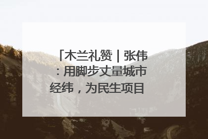 木兰礼赞｜张伟：用脚步丈量城市经纬，为民生项目按下“加速键”