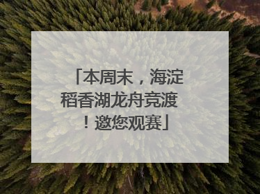 本周末，海淀稻香湖龙舟竞渡！邀您观赛