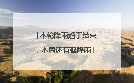 本轮降雨趋于结束，本周还有强降雨