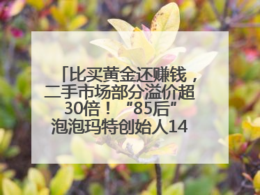 比买黄金还赚钱，二手市场部分溢价超30倍！“85后”泡泡玛特创始人1467亿元身家成河南新首富