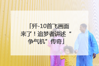 歼-10首飞画面来了！追梦者讲述“争气机”传奇