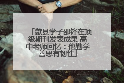 歙县学子邵锋在顶级期刊发表成果 高中老师回忆：他勤学善思有韧性