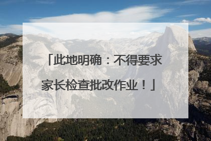 此地明确：不得要求家长检查批改作业！